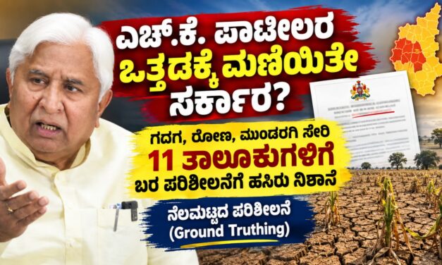 ಎಚ್.ಕೆ. ಪಾಟೀಲ ಒತ್ತಡಕ್ಕೆ ಮಣಿಯಿತೇ ಸರ್ಕಾರ? ಗದಗ, ರೋಣ, ಮುಂಡರಗಿ ತಾಲೂಕುಗಳಿಗೆ ಬರ ಪರಿಶೀಲನೆಗೆ ಹಸಿರು